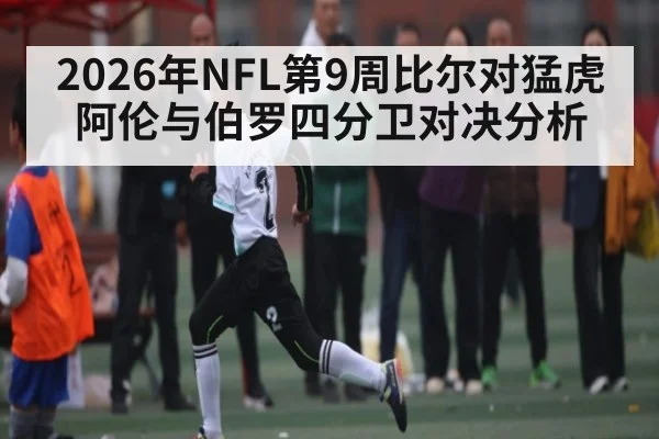 2026年NFL第9周比尔对猛虎阿伦与伯罗四分卫对决分析