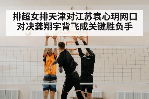 排超女排天津对江苏袁心玥网口对决龚翔宇背飞成关键胜负手